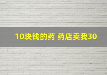 10块钱的药 药店卖我30